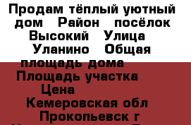 Продам тёплый уютный дом › Район ­ посёлок Высокий › Улица ­ Уланино › Общая площадь дома ­ 190 › Площадь участка ­ 7 › Цена ­ 3 500 000 - Кемеровская обл., Прокопьевск г. Недвижимость » Дома, коттеджи, дачи продажа   . Кемеровская обл.,Прокопьевск г.